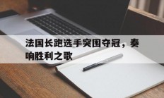 关于法国长跑选手突围夺冠，奏响胜利之歌的信息