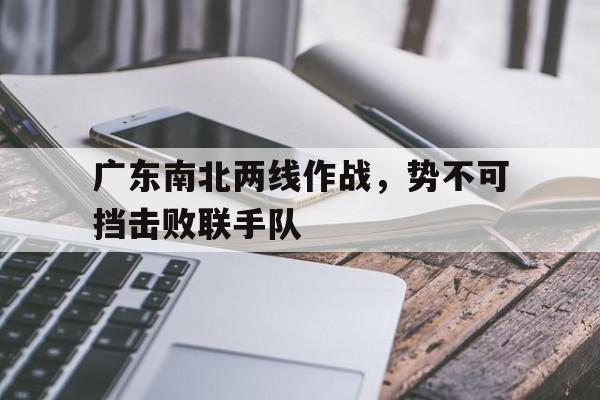 广东南北两线作战，势不可挡击败联手队的简单介绍